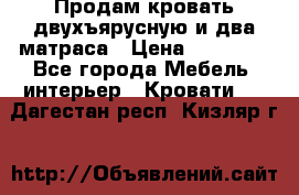 Продам кровать двухъярусную и два матраса › Цена ­ 15 000 - Все города Мебель, интерьер » Кровати   . Дагестан респ.,Кизляр г.